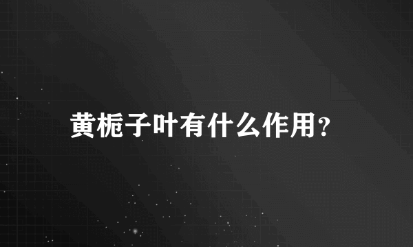 黄栀子叶有什么作用？