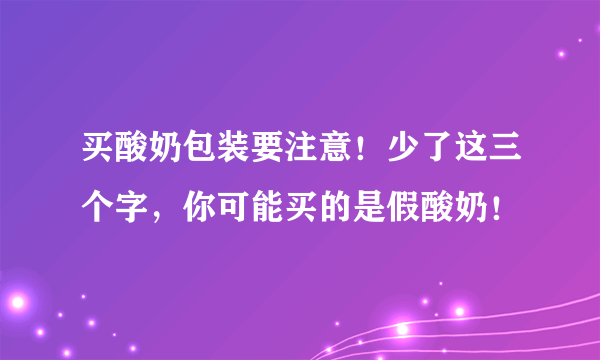 买酸奶包装要注意！少了这三个字，你可能买的是假酸奶！