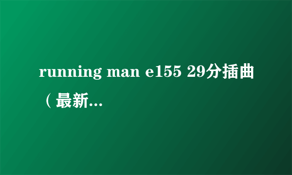 running man e155 29分插曲（最新一期的）