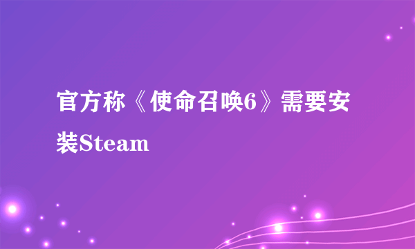 官方称《使命召唤6》需要安装Steam