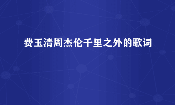 费玉清周杰伦千里之外的歌词