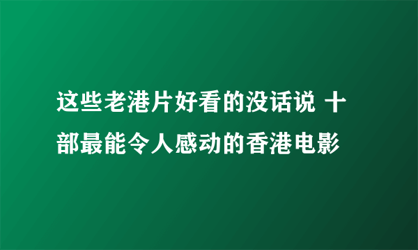 这些老港片好看的没话说 十部最能令人感动的香港电影