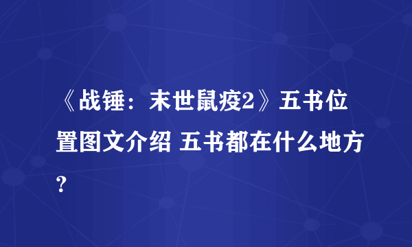 《战锤：末世鼠疫2》五书位置图文介绍 五书都在什么地方？