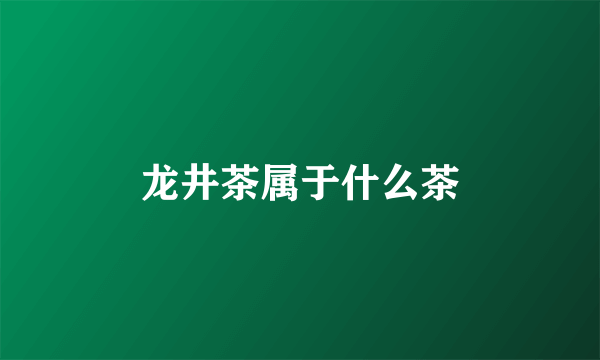 龙井茶属于什么茶