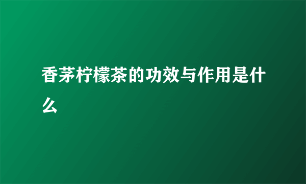 香茅柠檬茶的功效与作用是什么