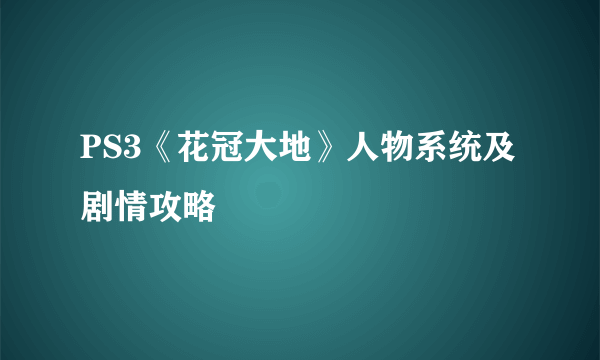 PS3《花冠大地》人物系统及剧情攻略