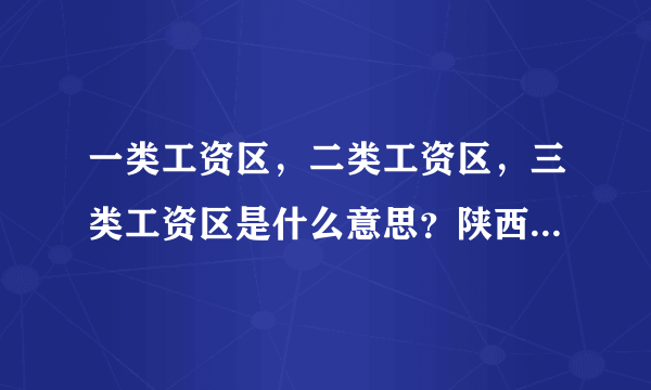 一类工资区，二类工资区，三类工资区是什么意思？陕西各县的工资区怎样划分的？