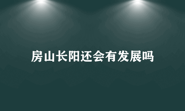 房山长阳还会有发展吗