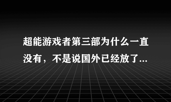 超能游戏者第三部为什么一直没有，不是说国外已经放了吗，为什么国内没有