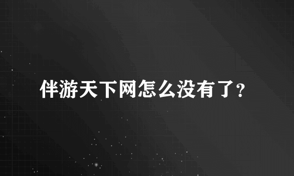 伴游天下网怎么没有了？