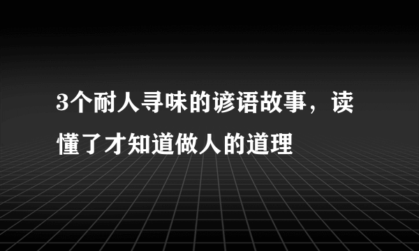 3个耐人寻味的谚语故事，读懂了才知道做人的道理