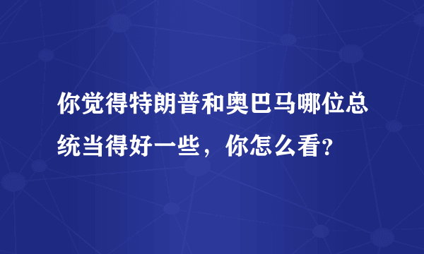 你觉得特朗普和奥巴马哪位总统当得好一些，你怎么看？