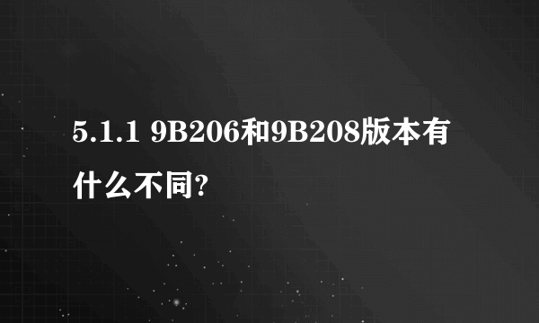 5.1.1 9B206和9B208版本有什么不同?