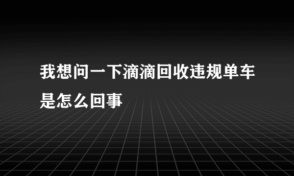 我想问一下滴滴回收违规单车是怎么回事