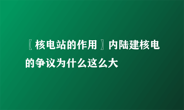 〖核电站的作用〗内陆建核电的争议为什么这么大