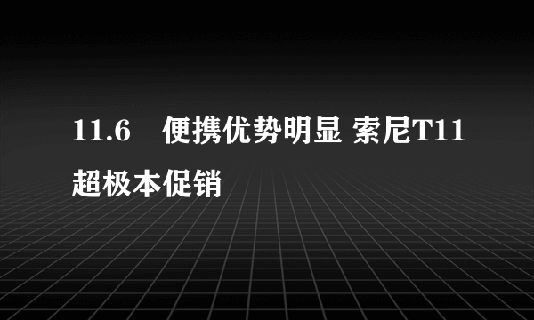 11.6吋便携优势明显 索尼T11超极本促销