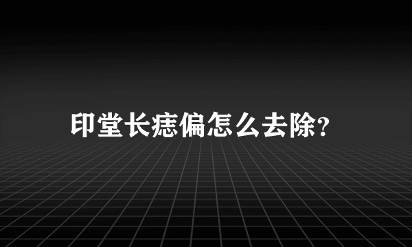 印堂长痣偏怎么去除？