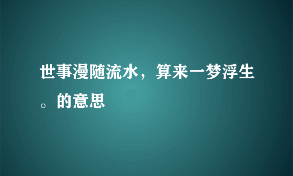 世事漫随流水，算来一梦浮生。的意思