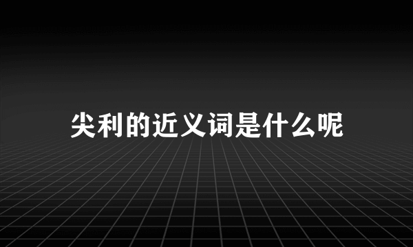 尖利的近义词是什么呢