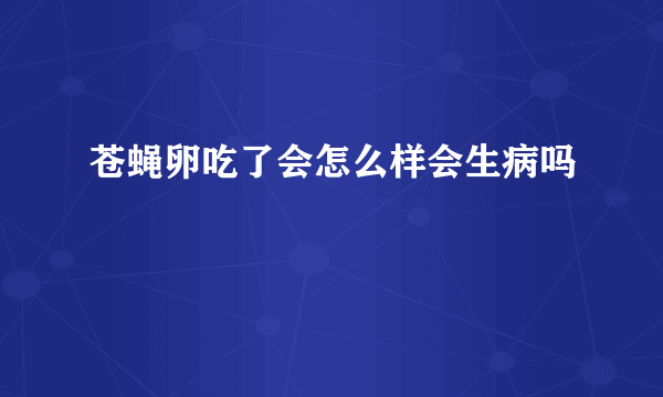 苍蝇卵吃了会怎么样会生病吗