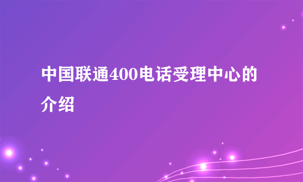 中国联通400电话受理中心的介绍