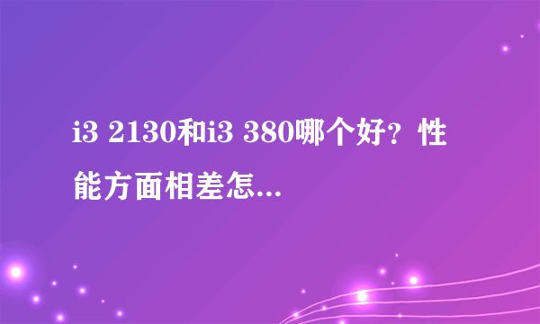 i3 2130和i3 380哪个好？性能方面相差怎么样？哪个好？