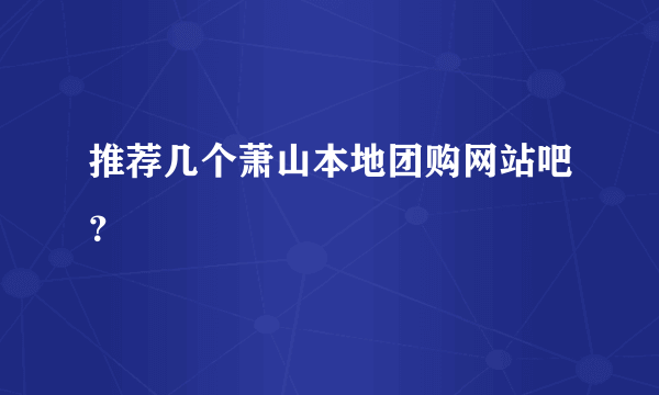 推荐几个萧山本地团购网站吧？