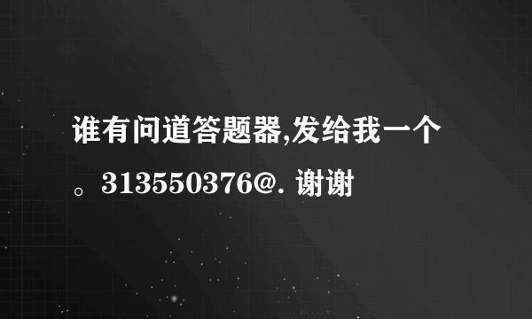 谁有问道答题器,发给我一个。313550376@. 谢谢