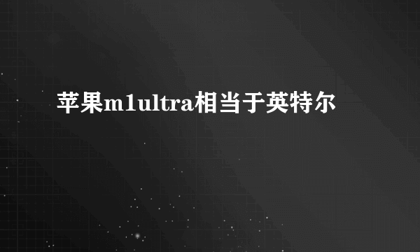 苹果m1ultra相当于英特尔