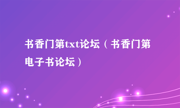 书香门第txt论坛（书香门第电子书论坛）