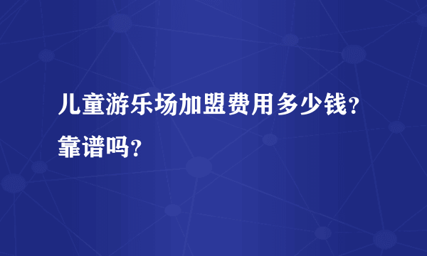 儿童游乐场加盟费用多少钱？靠谱吗？