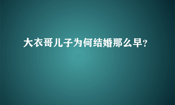 大衣哥儿子为何结婚那么早？