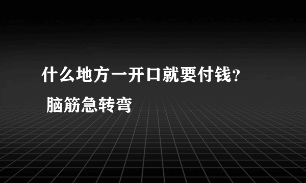 什么地方一开口就要付钱？     脑筋急转弯