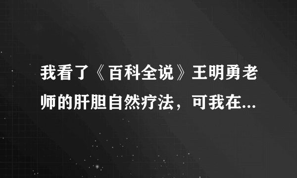 我看了《百科全说》王明勇老师的肝胆自然疗法，可我在南京的各大药房却买不到泻盐怎么办啊，急急急啊，，