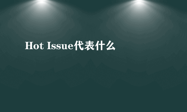 Hot Issue代表什么