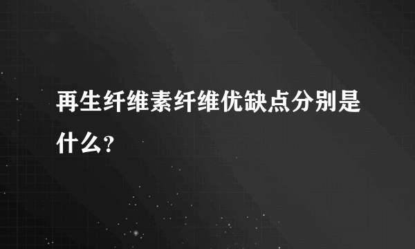 再生纤维素纤维优缺点分别是什么？