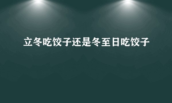 立冬吃饺子还是冬至日吃饺子