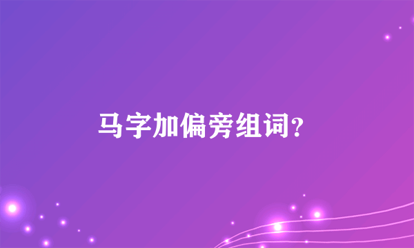 马字加偏旁组词？