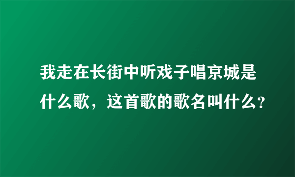 我走在长街中听戏子唱京城是什么歌，这首歌的歌名叫什么？