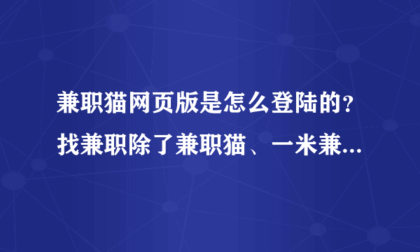 兼职猫网页版是怎么登陆的？找兼职除了兼职猫、一米兼职还有什么找工作网站？