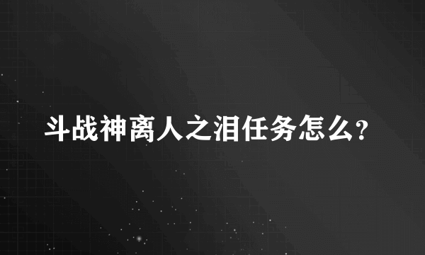 斗战神离人之泪任务怎么？