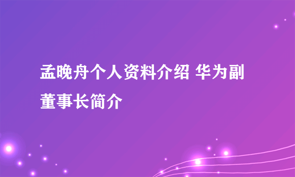 孟晚舟个人资料介绍 华为副董事长简介