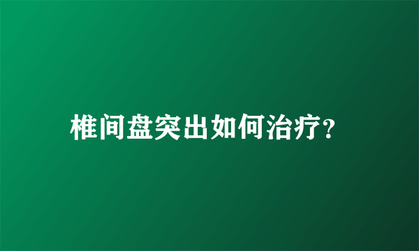 椎间盘突出如何治疗？