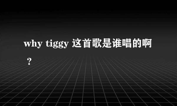 why tiggy 这首歌是谁唱的啊 ？