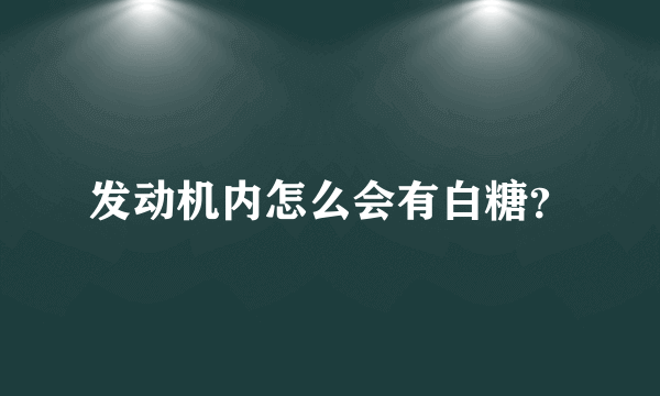 发动机内怎么会有白糖？