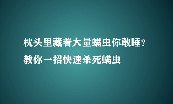 枕头里藏着大量螨虫你敢睡？教你一招快速杀死螨虫