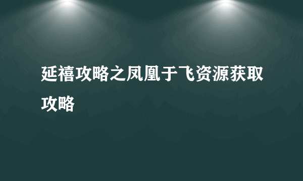 延禧攻略之凤凰于飞资源获取攻略