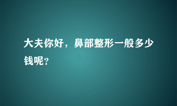 大夫你好，鼻部整形一般多少钱呢？