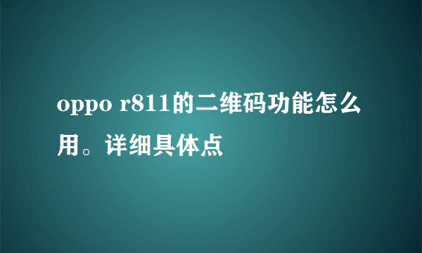 oppo r811的二维码功能怎么用。详细具体点