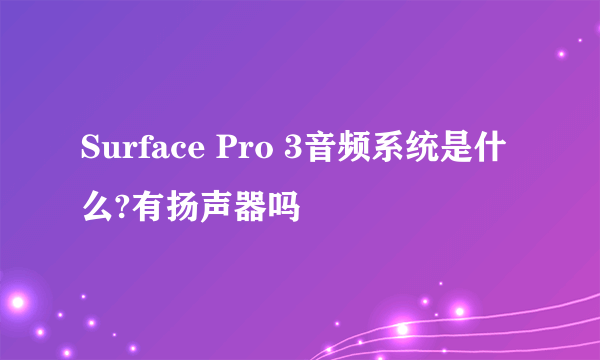 Surface Pro 3音频系统是什么?有扬声器吗